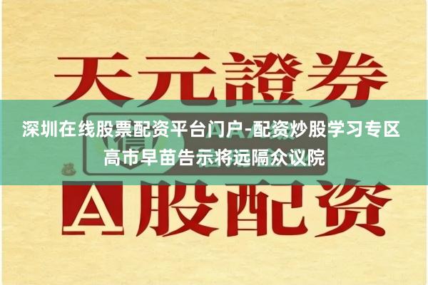 深圳在线股票配资平台门户-配资炒股学习专区 高市早苗告示将远隔众议院