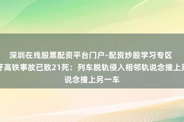 深圳在线股票配资平台门户-配资炒股学习专区 西班牙高铁事故已致21死：列车脱轨侵入相邻轨说念撞上另一车
