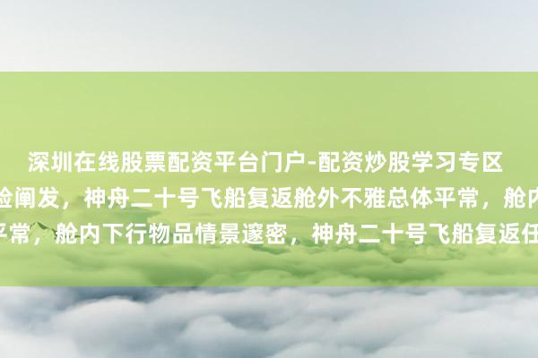深圳在线股票配资平台门户-配资炒股学习专区 新华社快讯：经现场搜检阐发，神舟二十号飞船复返舱外不雅总体平常，舱内下行物品情景邃密，神舟二十号飞船复返任务赢得圆满见效。