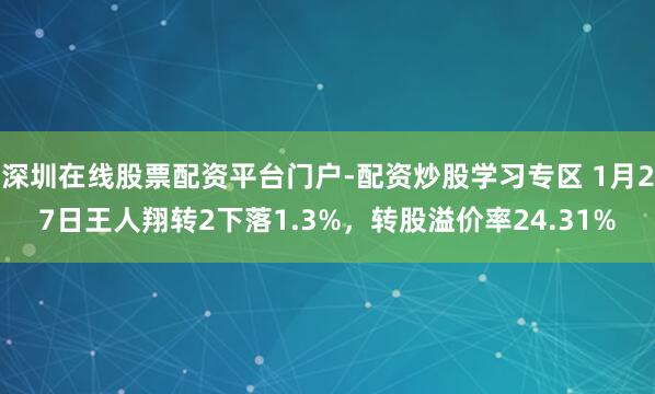 深圳在线股票配资平台门户-配资炒股学习专区 1月27日王人翔转2下落1.3%，转股溢价率24.31%