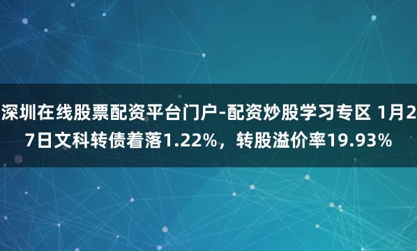 深圳在线股票配资平台门户-配资炒股学习专区 1月27日文科转债着落1.22%，转股溢价率19.93%