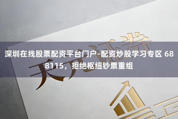 深圳在线股票配资平台门户-配资炒股学习专区 688115，拒绝枢纽钞票重组