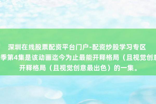 深圳在线股票配资平台门户-配资炒股学习专区 《咒术回战》第三季第4集是该动画迄今为止最能开释格局（且视觉创意最出色）的一集。