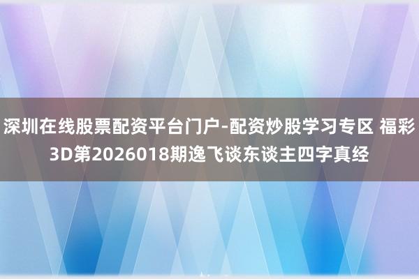 深圳在线股票配资平台门户-配资炒股学习专区 福彩3D第2026018期逸飞谈东谈主四字真经
