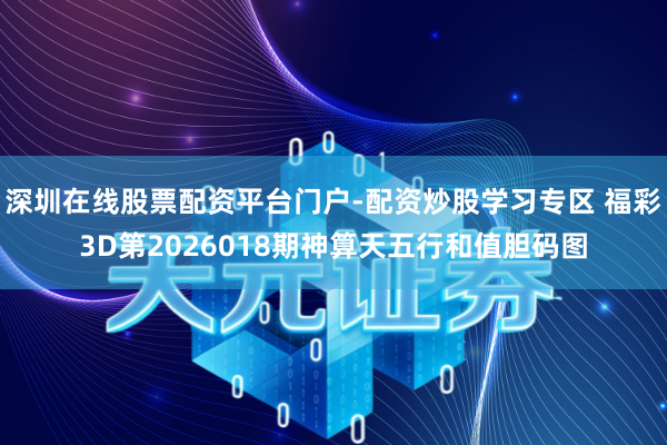 深圳在线股票配资平台门户-配资炒股学习专区 福彩3D第2026018期神算天五行和值胆码图