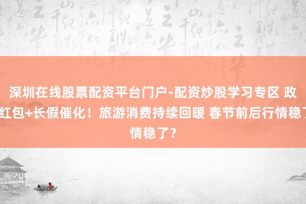 深圳在线股票配资平台门户-配资炒股学习专区 政策红包+长假催化！旅游消费持续回暖 春节前后行情稳了？