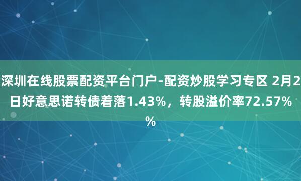 深圳在线股票配资平台门户-配资炒股学习专区 2月2日好意思诺转债着落1.43%，转股溢价率72.57%
