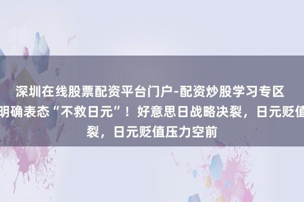 深圳在线股票配资平台门户-配资炒股学习专区 好意思国明确表态“不救日元”！好意思日战略决裂，日元贬值压力空前