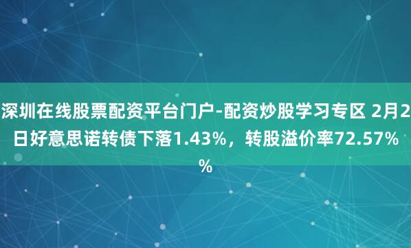 深圳在线股票配资平台门户-配资炒股学习专区 2月2日好意思诺转债下落1.43%，转股溢价率72.57%