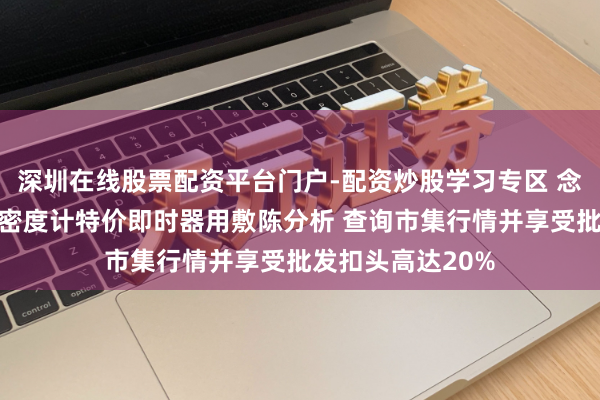 深圳在线股票配资平台门户-配资炒股学习专区 念念要台式实践室密度计特价即时器用敷陈分析 查询市集行情并享受批发扣头高达20%