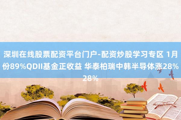 深圳在线股票配资平台门户-配资炒股学习专区 1月份89%QDII基金正收益 华泰柏瑞中韩半导体涨28%