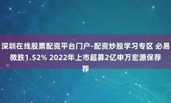 深圳在线股票配资平台门户-配资炒股学习专区 必易微跌1.52% 2022年上市超募2亿申万宏源保荐