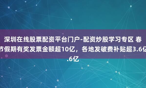 深圳在线股票配资平台门户-配资炒股学习专区 春节假期有奖发票金额超10亿，各地发破费补贴超3.6亿