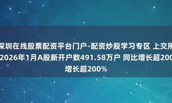 深圳在线股票配资平台门户-配资炒股学习专区 上交所：2026年1月A股新开户数491.58万户 同比增长超200%