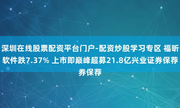 深圳在线股票配资平台门户-配资炒股学习专区 福昕软件跌7.37% 上市即巅峰超募21.8亿兴业证券保荐