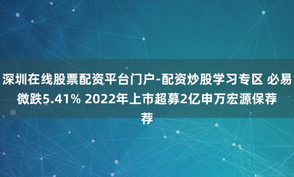 深圳在线股票配资平台门户-配资炒股学习专区 必易微跌5.41% 2022年上市超募2亿申万宏源保荐
