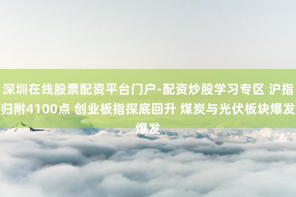 深圳在线股票配资平台门户-配资炒股学习专区 沪指归附4100点 创业板指探底回升 煤炭与光伏板块爆发