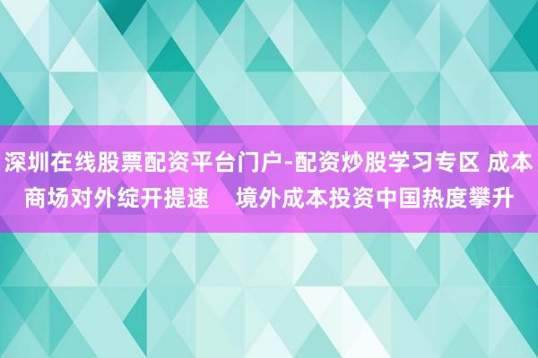 深圳在线股票配资平台门户-配资炒股学习专区 成本商场对外绽开提速    境外成本投资中国热度攀升