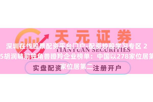 深圳在线股票配资平台门户-配资炒股学习专区 2025胡润畴前独角兽瞪羚企业榜单：中国以278家位居第二