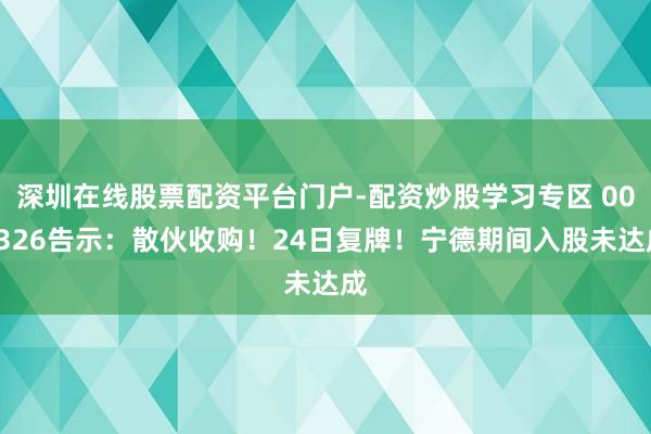 深圳在线股票配资平台门户-配资炒股学习专区 002326告示：散伙收购！24日复牌！宁德期间入股未达成
