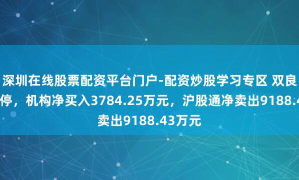 深圳在线股票配资平台门户-配资炒股学习专区 双良节能跌停，机构净买入3784.25万元，沪股通净卖出9188.43万元