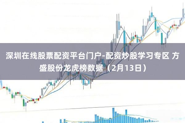 深圳在线股票配资平台门户-配资炒股学习专区 方盛股份龙虎榜数据（2月13日）