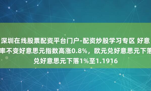 深圳在线股票配资平台门户-配资炒股学习专区 好意思联储保管利率不变好意思元指数高涨0.8%，欧元兑好意思元下落1%至1.1916
