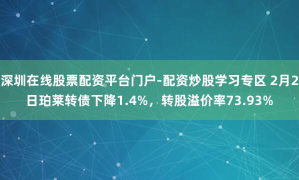 深圳在线股票配资平台门户-配资炒股学习专区 2月2日珀莱转债下降1.4%，转股溢价率73.93%