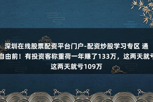 深圳在线股票配资平台门户-配资炒股学习专区 通宵回到自由前！有投资客称重荷一年赚了133万，这两天就亏109万
