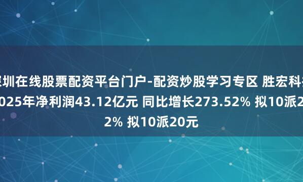 深圳在线股票配资平台门户-配资炒股学习专区 胜宏科技：2025年净利润43.12亿元 同比增长273.52% 拟10派20元