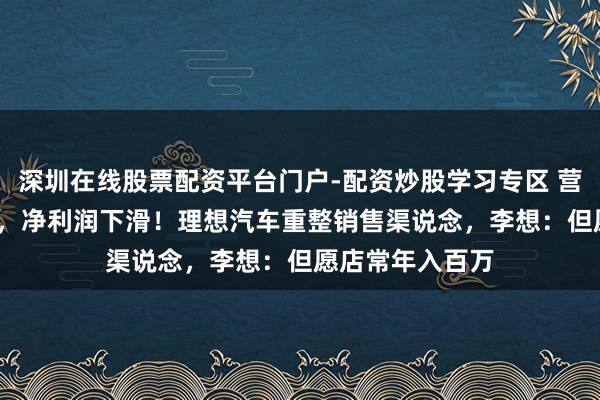 深圳在线股票配资平台门户-配资炒股学习专区 营收破1100亿元，净利润下滑！理想汽车重整销售渠说念，李想：但愿店常年入百万