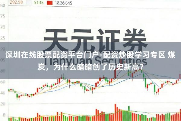深圳在线股票配资平台门户-配资炒股学习专区 煤炭，为什么暗暗创了历史新高？