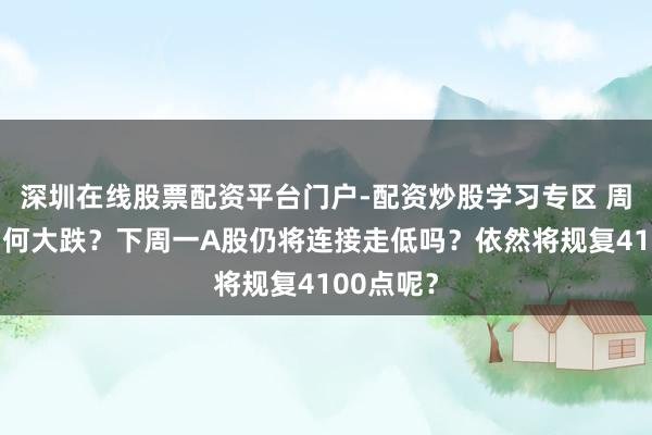 深圳在线股票配资平台门户-配资炒股学习专区 周五A股为何大跌?下周一A股仍将连接走低吗?依然将规复4100点呢?