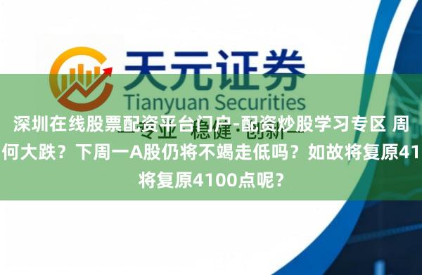 深圳在线股票配资平台门户-配资炒股学习专区 周五A股为何大跌？下周一A股仍将不竭走低吗？如故将复原4100点呢？