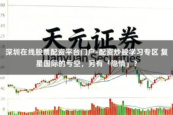 深圳在线股票配资平台门户-配资炒股学习专区 复星国际的亏空，另有「隐情」？
