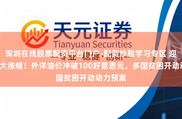 深圳在线股票配资平台门户-配资炒股学习专区 迎4年来最大涨幅！外洋油价冲破100好意思元，多国贫困开动动力预案