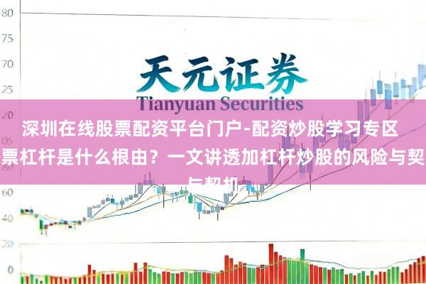 深圳在线股票配资平台门户-配资炒股学习专区 股票杠杆是什么根由？一文讲透加杠杆炒股的风险与契机
