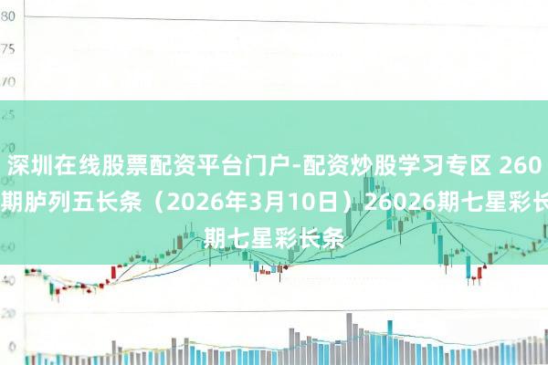 深圳在线股票配资平台门户-配资炒股学习专区 26059期胪列五长条（2026年3月10日）26026期七星彩长条