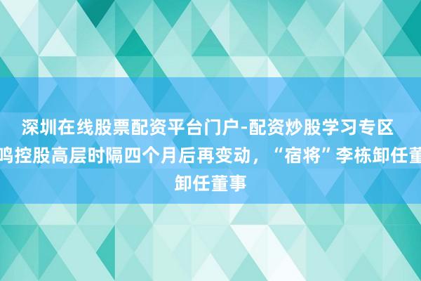 深圳在线股票配资平台门户-配资炒股学习专区 晨鸣控股高层时隔四个月后再变动，“宿将”李栋卸任董事
