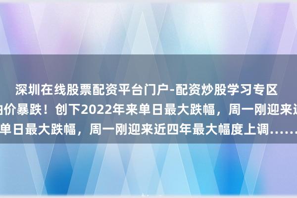 深圳在线股票配资平台门户-配资炒股学习专区 前天加油的齐懵了？油价暴跌！创下2022年来单日最大跌幅，周一刚迎来近四年最大幅度上调……