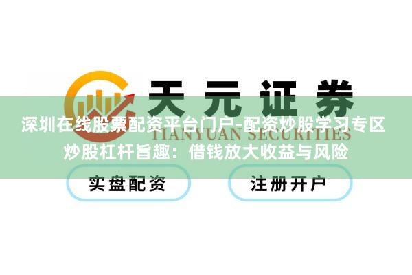 深圳在线股票配资平台门户-配资炒股学习专区 炒股杠杆旨趣：借钱放大收益与风险