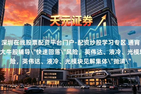 深圳在线股票配资平台门户-配资炒股学习专区 通宵17家“辟谣”！9倍大牛股辅导