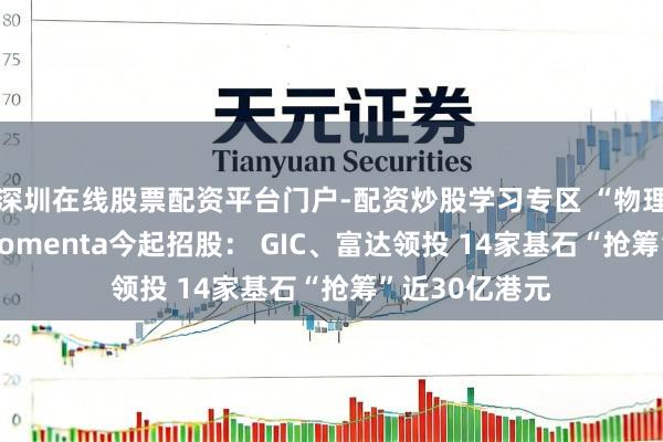 深圳在线股票配资平台门户-配资炒股学习专区 “物理AI第一股”Momenta今起招股： GIC、富达领投 14家基石“抢筹”近30亿港元