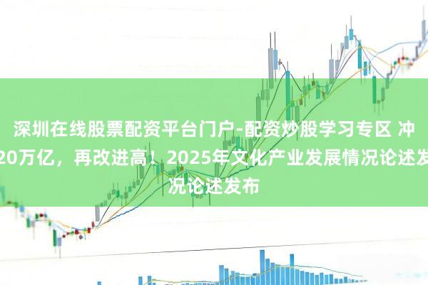 深圳在线股票配资平台门户-配资炒股学习专区 冲破20万亿，再改进高！2025年文化产业发展情况论述发布