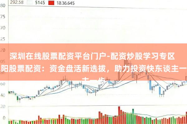 深圳在线股票配资平台门户-配资炒股学习专区 咸阳股票配资：资金盘活新选拔，助力投资快东谈主一步