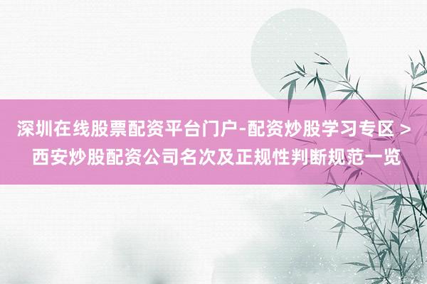 深圳在线股票配资平台门户-配资炒股学习专区 > 西安炒股配资公司名次及正规性判断规范一览